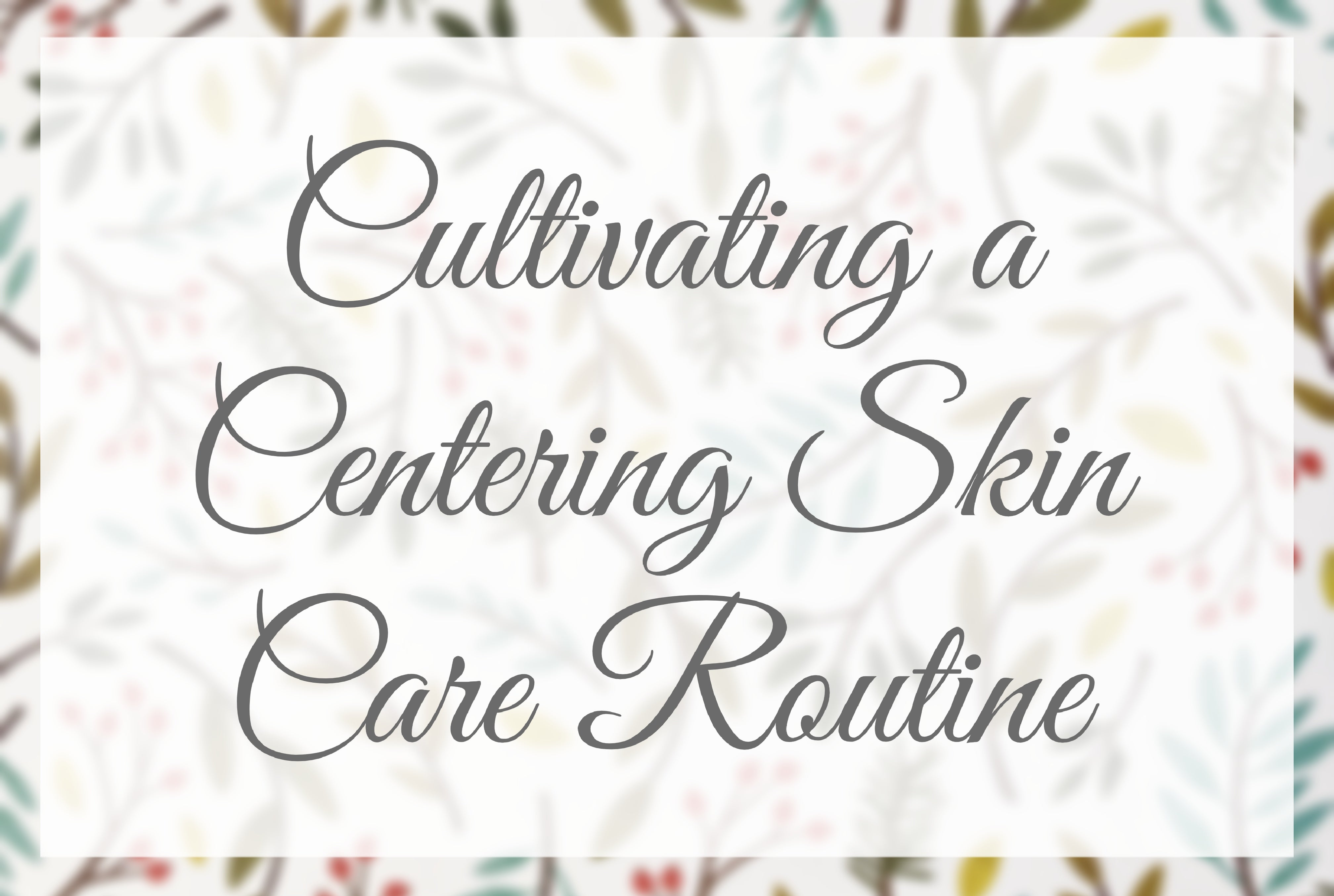 Cultivating a Centering Skin Care Routine