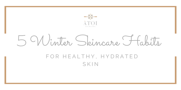 5 Winter Skincare Habits for Healthy, Hydrated Skin