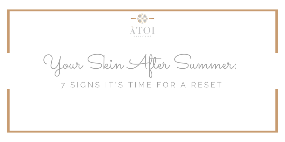Your Skin After Summer: 7 Signs It’s Time for a Reset