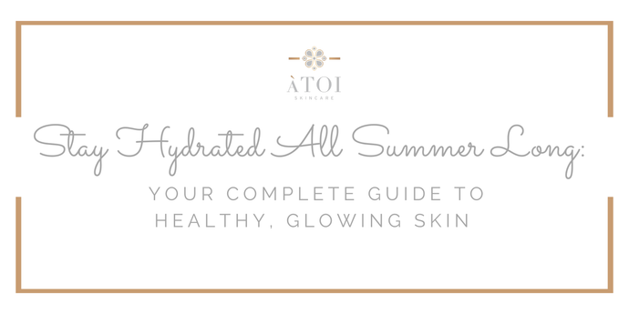 Stay Hydrated All Summer Long: Your Complete Guide to Healthy, Glowing Skin