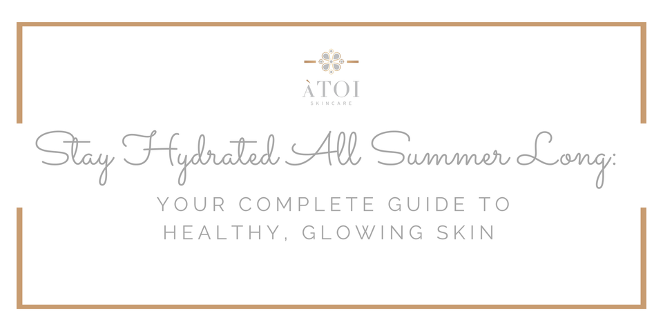Stay Hydrated All Summer Long: Your Complete Guide to Healthy, Glowing Skin
