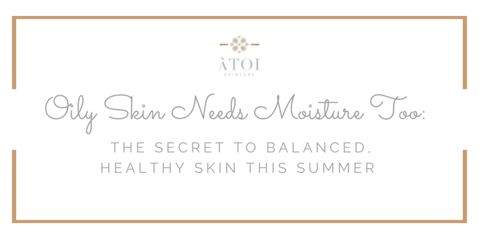 Oily Skin Needs Moisture Too: The Secret to Balanced, Healthy Skin This Summer